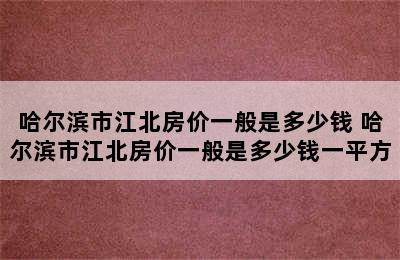 哈尔滨市江北房价一般是多少钱 哈尔滨市江北房价一般是多少钱一平方